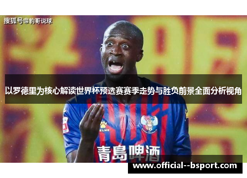 以罗德里为核心解读世界杯预选赛赛季走势与胜负前景全面分析视角