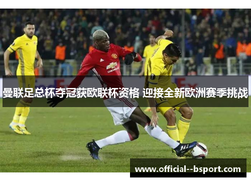 曼联足总杯夺冠获欧联杯资格 迎接全新欧洲赛季挑战