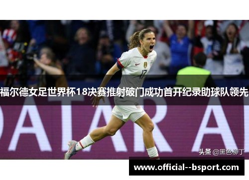 福尔德女足世界杯18决赛推射破门成功首开纪录助球队领先