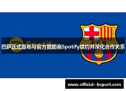 巴萨正式宣布与官方赞助商Spotify续约并深化合作关系