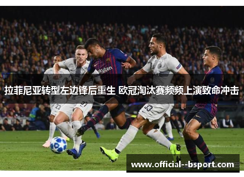 拉菲尼亚转型左边锋后重生 欧冠淘汰赛频频上演致命冲击