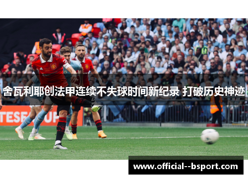 舍瓦利耶创法甲连续不失球时间新纪录 打破历史神迹