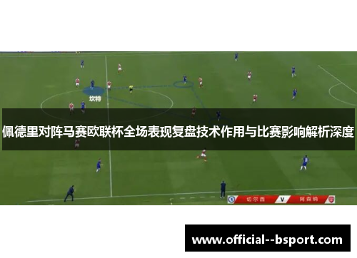佩德里对阵马赛欧联杯全场表现复盘技术作用与比赛影响解析深度