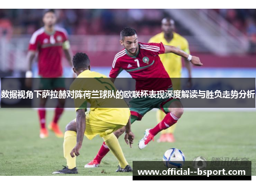 数据视角下萨拉赫对阵荷兰球队的欧联杯表现深度解读与胜负走势分析